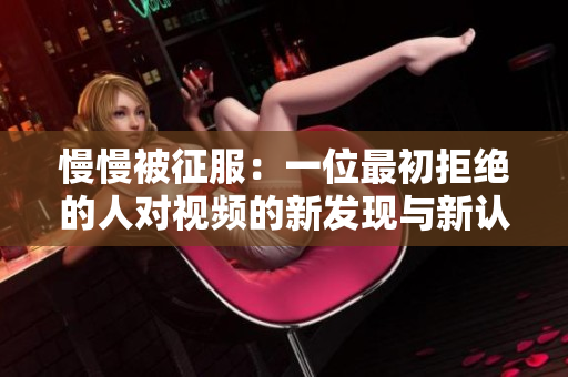 慢慢被征服：一位最初拒绝的人对视频的新发现与新认知