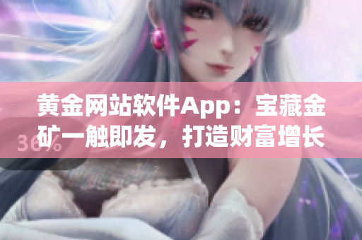 黄金网站软件App：宝藏金矿一触即发，打造财富增长新时代