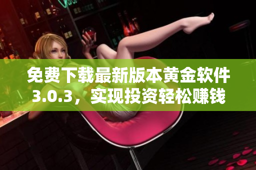 免费下载最新版本黄金软件3.0.3，实现投资轻松赚钱