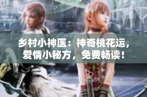 乡村小神医：神奇桃花运，爱情小秘方，免费畅读！