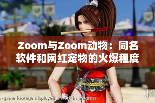 Zoom与Zoom动物:同名软件和网红宠物的火爆程度不一 Zoom与Zoom动物:同名软件和网红宠物的火爆程度不一
