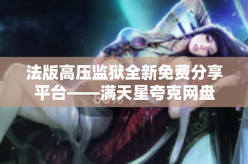 法版高压监狱全新免费分享平台——满天星夸克网盘