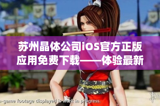 苏州晶体公司iOS官方正版应用免费下载——体验最新科技创新！(1)