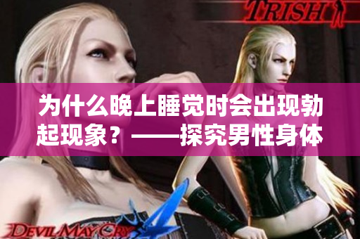 为什么晚上睡觉时会出现勃起现象？——探究男性身体的一种自然反应