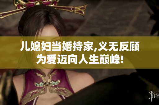 儿媳妇当婚持家,义无反顾为爱迈向人生巅峰!