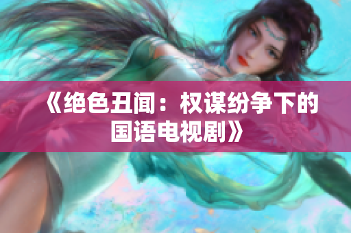 《绝色丑闻：权谋纷争下的国语电视剧》