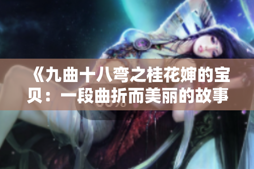 《九曲十八弯之桂花婶的宝贝：一段曲折而美丽的故事》
