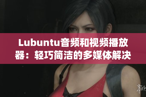 Lubuntu音频和视频播放器：轻巧简洁的多媒体解决方案(1)