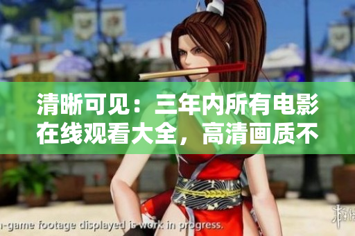 清晰可见：三年内所有电影在线观看大全，高清画质不容错过！
