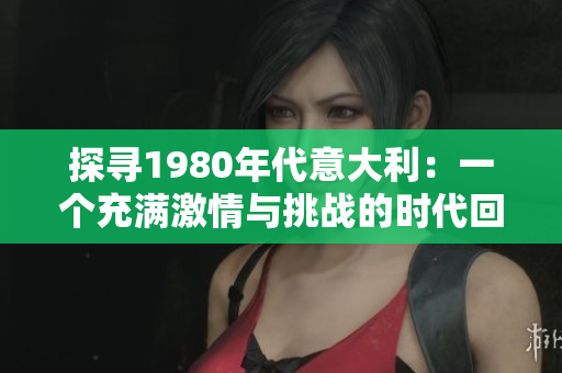 探寻1980年代意大利：一个充满激情与挑战的时代回顾