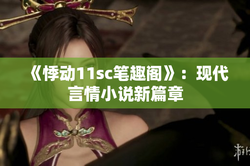 《悸动11sc笔趣阁》：现代言情小说新篇章