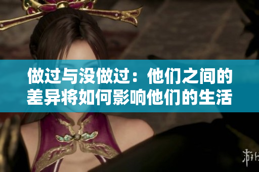 做过与没做过：他们之间的差异将如何影响他们的生活？