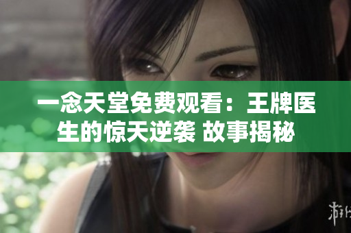 一念天堂免费观看：王牌医生的惊天逆袭 故事揭秘