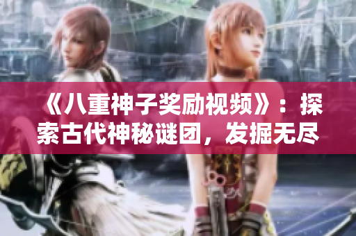 《八重神子奖励视频》：探索古代神秘谜团，发掘无尽宝藏的惊险之旅
