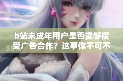 b站未成年用户是否能够接受广告合作？这事你不可不知