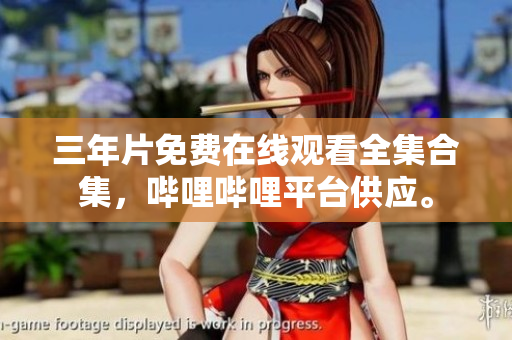 三年片免费在线观看全集合集，哔哩哔哩平台供应。