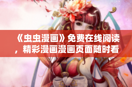 《虫虫漫画》免费在线阅读，精彩漫画漫画页面随时看