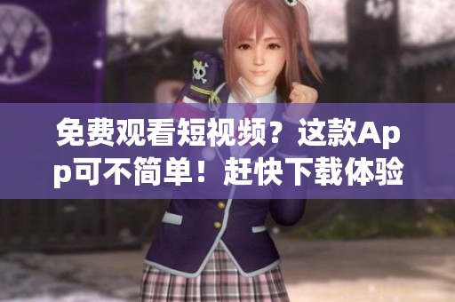 免费观看短视频？这款App可不简单！赶快下载体验！