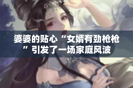 婆婆的贴心“女婿有劲枪枪”引发了一场家庭风波