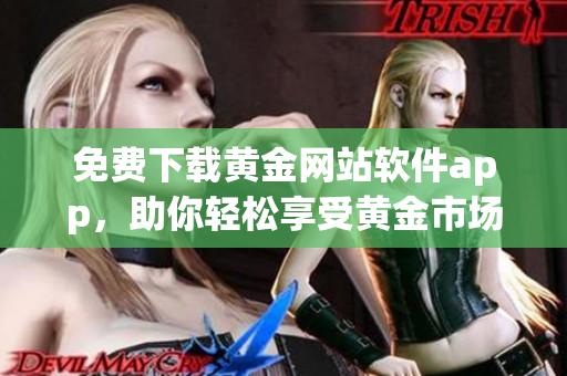 免费下载黄金网站软件app，助你轻松享受黄金市场的便利与实惠