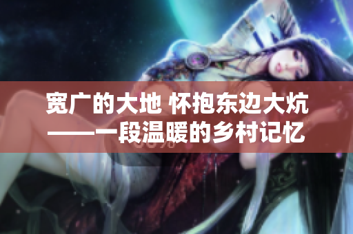 宽广的大地 怀抱东边大炕——一段温暖的乡村记忆