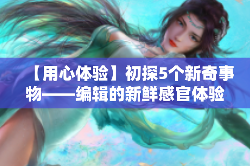 【用心体验】初探5个新奇事物——编辑的新鲜感官体验