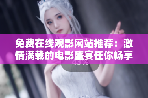 免费在线观影网站推荐：激情满载的电影盛宴任你畅享