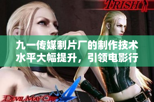 九一传媒制片厂的制作技术水平大幅提升，引领电影行业潮流