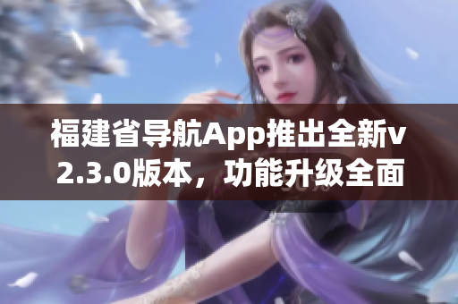 福建省导航App推出全新v2.3.0版本，功能升级全面优化(1)