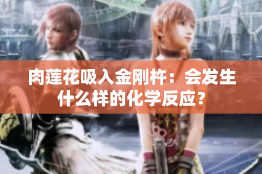 肉莲花吸入金刚杵：会发生什么样的化学反应？