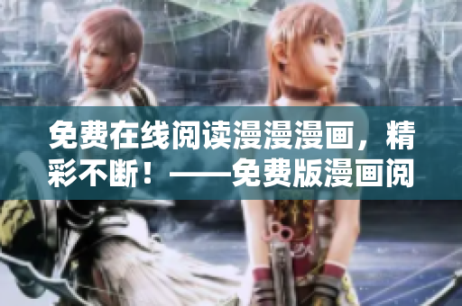 免费在线阅读漫漫漫画，精彩不断！——免费版漫画阅读网站推荐