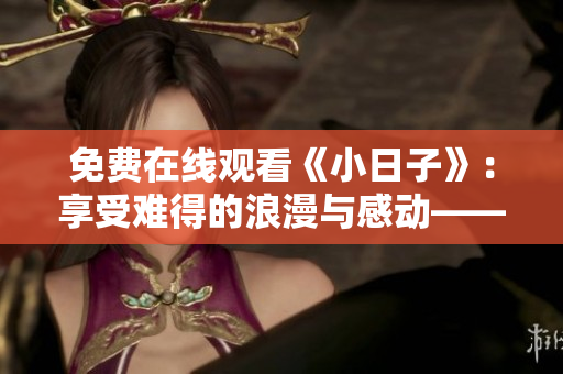 免费在线观看《小日子》：享受难得的浪漫与感动——电影推荐