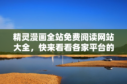 精灵漫画全站免费阅读网站大全，快来看看各家平台的登录入口！