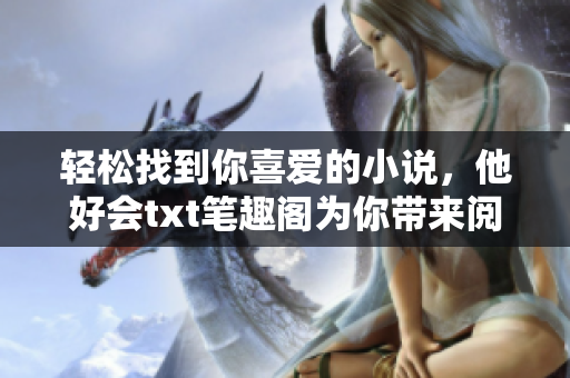 轻松找到你喜爱的小说，他好会txt笔趣阁为你带来阅读乐趣