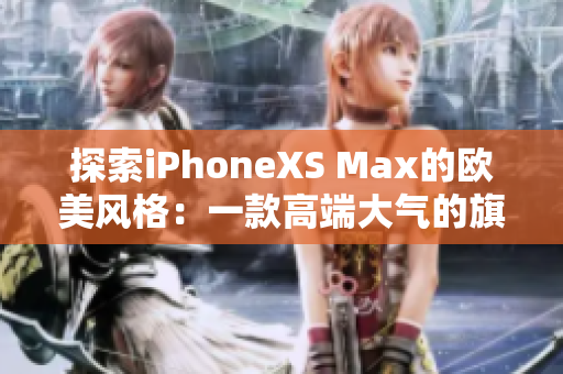 探索iPhoneXS Max的欧美风格：一款高端大气的旗舰手机