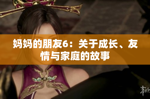 妈妈的朋友6：关于成长、友情与家庭的故事