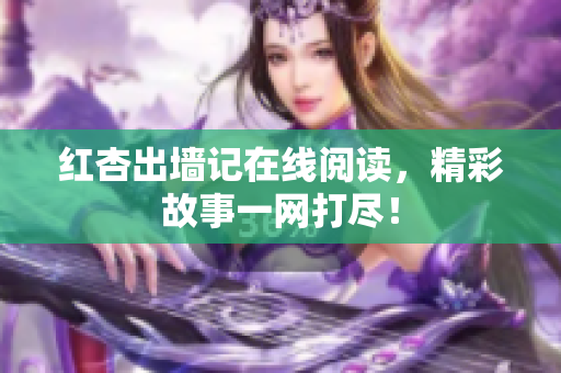 红杏出墙记在线阅读，精彩故事一网打尽！