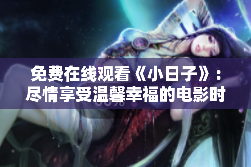 免费在线观看《小日子》：尽情享受温馨幸福的电影时光