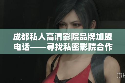 成都私人高清影院品牌加盟电话——寻找私密影院合作伙伴