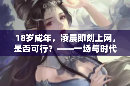 18岁成年，凌晨即刻上网，是否可行？——一场与时代的较量