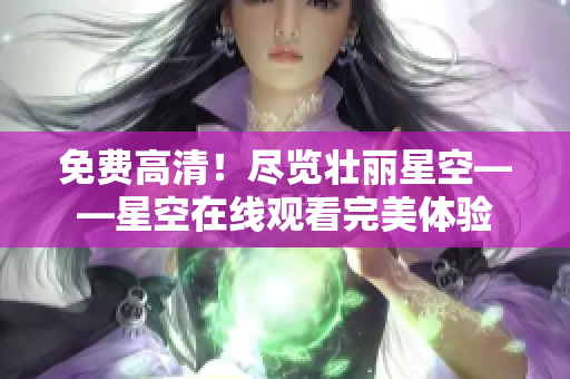 免费高清！尽览壮丽星空——星空在线观看完美体验