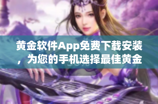 黄金软件App免费下载安装，为您的手机选择最佳黄金交易工具