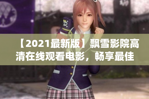 【2021最新版】飘雪影院高清在线观看电影，畅享最佳观影体验(1)