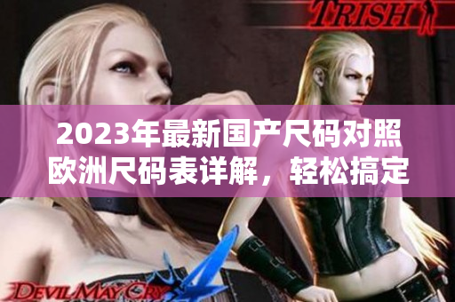 2023年最新国产尺码对照欧洲尺码表详解,轻松搞定尺码选择 2023年最新国产尺码对照欧洲尺码表详解,轻松搞定尺码选择