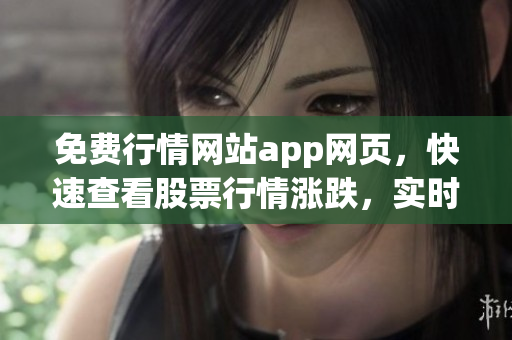 免费行情网站app网页，快速查看股票行情涨跌，实时行情免费查询(1)