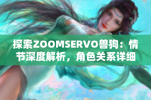 探索ZOOMSERVO兽狗：情节深度解析，角色关系详细剖析