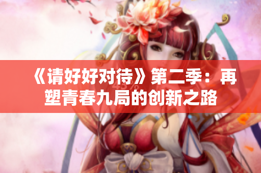《请好好对待》第二季：再塑青春九局的创新之路