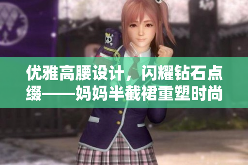 优雅高腰设计，闪耀钻石点缀——妈妈半截裙重塑时尚风采