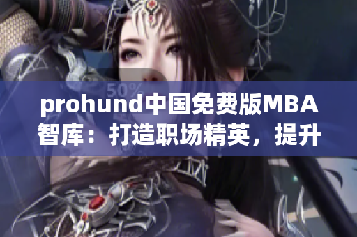 prohund中国免费版MBA智库：打造职场精英，提升管理智慧