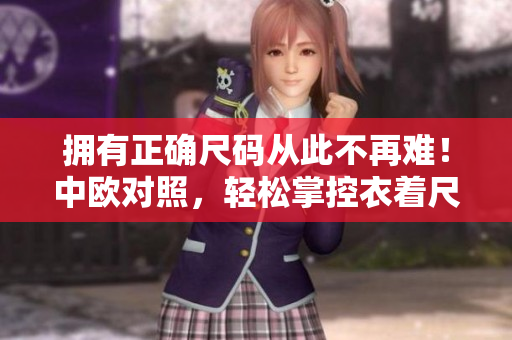 拥有正确尺码从此不再难！中欧对照，轻松掌控衣着尺码！